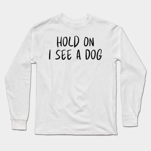 Hold On I See a Dog - Dog Quotes Long Sleeve T-Shirt